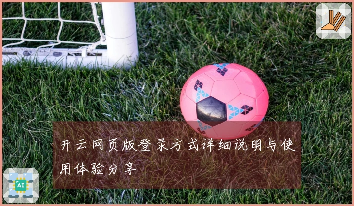 开云网页版登录方式详细说明与使用体验分享