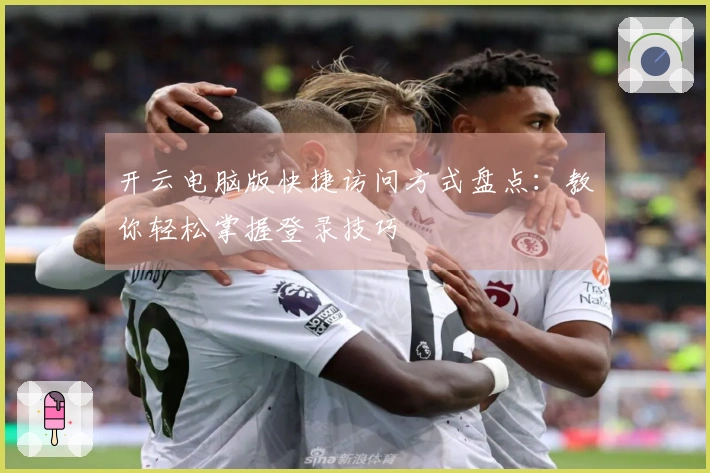 开云电脑版快捷访问方式盘点：教你轻松掌握登录技巧
