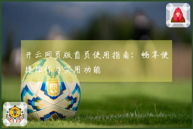 开云网页版首页使用指南:畅享便捷操作与实用功能