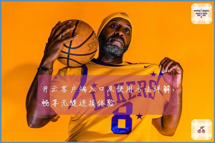 开云客户端入口及使用方法详解，畅享无缝连接体验