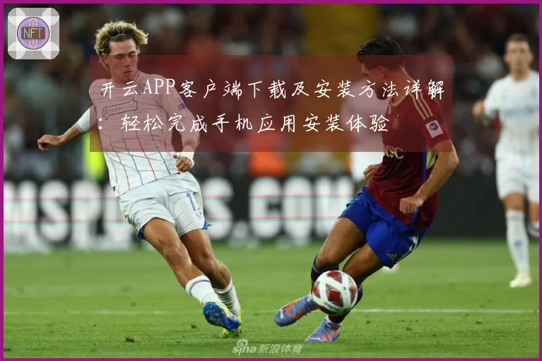 开云APP客户端下载及安装方法详解：轻松完成手机应用安装体验