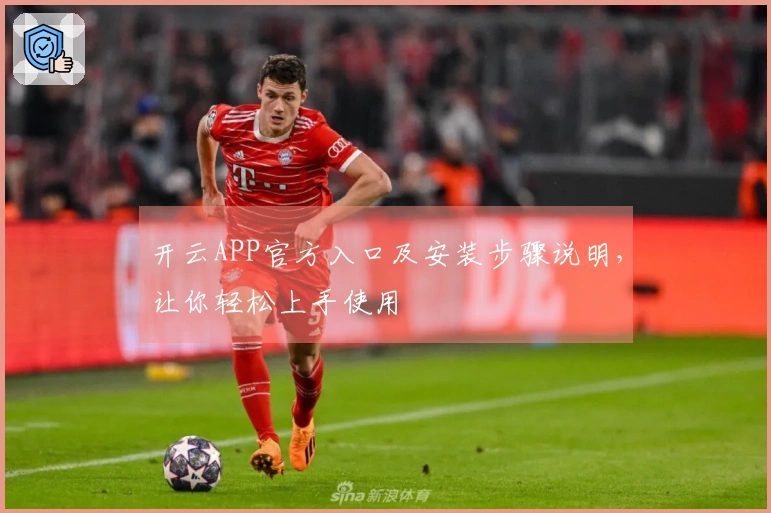 开云APP官方入口及安装步骤说明，让你轻松上手使用