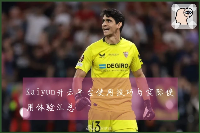 Kaiyun开云平台使用技巧与实际使用体验汇总