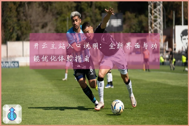 开云主站入口说明：全新界面与功能优化体验指南