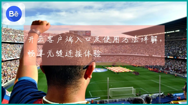 开云客户端入口及使用方法详解,畅享无缝连接体验