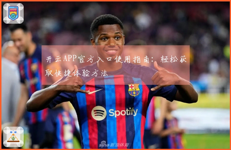 开云APP官方入口使用指南：轻松获取快捷体验方法