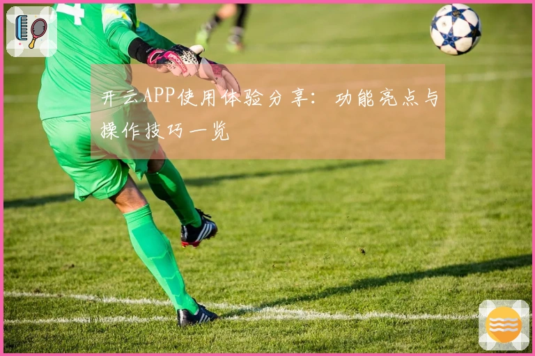 开云APP使用体验分享:功能亮点与操作技巧一览