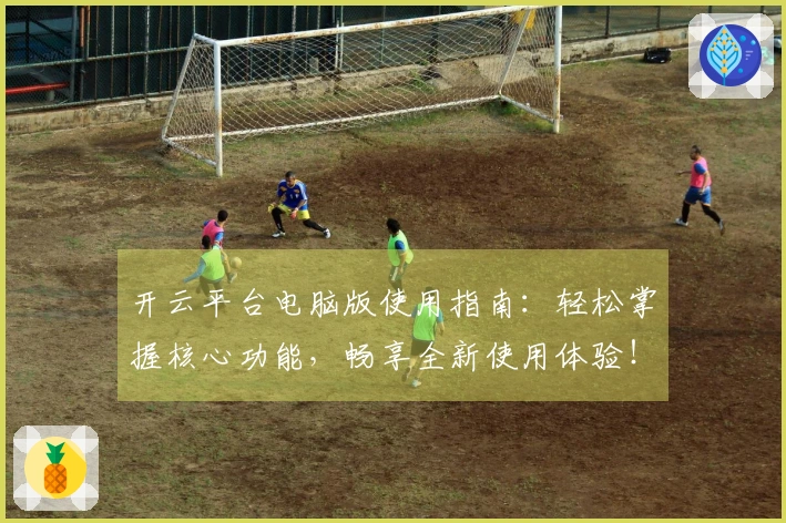 开云平台电脑版使用指南：轻松掌握核心功能，畅享全新使用体验！